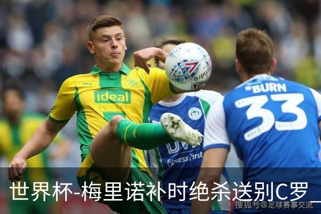 世界杯-梅里诺补时绝杀送别C罗 西班牙1-0葡萄牙进8强