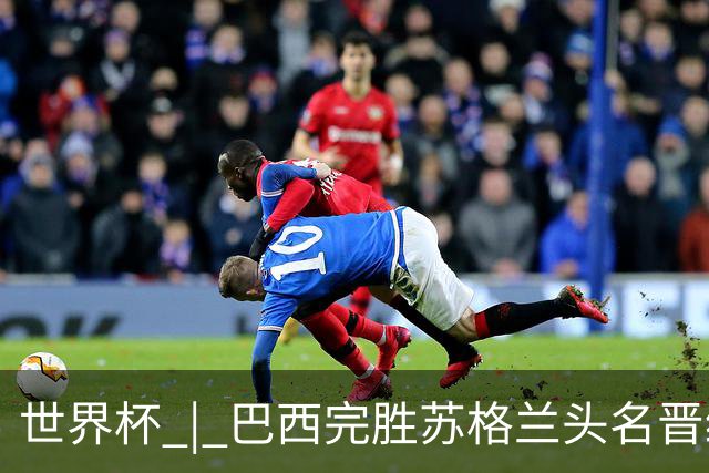 世界杯 | 巴西完胜苏格兰头名晋级 内马尔首秀