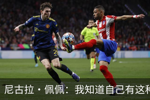 尼古拉·佩佩：我知道自己有这种能力，两个进球也要归功于队友们