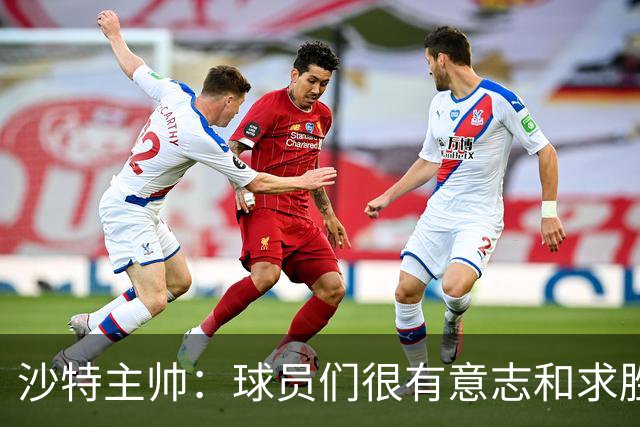 沙特主帅：球员们很有意志和求胜欲，可惜我们难以掌控比赛节奏