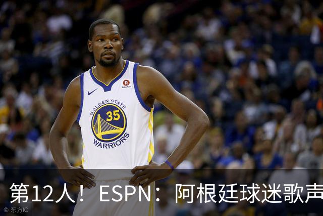 第12人！ESPN：阿根廷球迷歌声从未中断 唱着"想看到第4颗星闪耀"