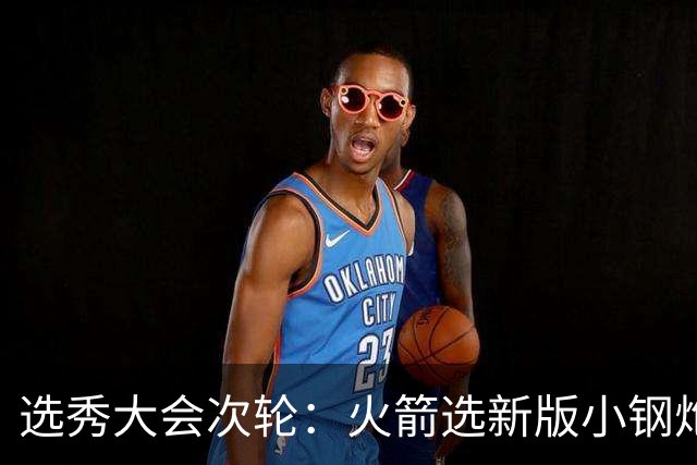 选秀大会次轮：火箭选新版小钢炮 勇士摘大龄侧翼