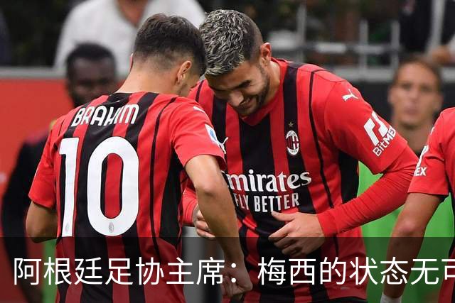 阿根廷足协主席：梅西的状态无可挑剔，真希望他能陪伴我们更久