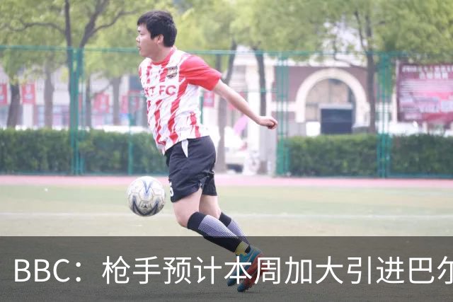 BBC：枪手预计本周加大引进巴尔科拉的力度，作为罗杰斯替代方案